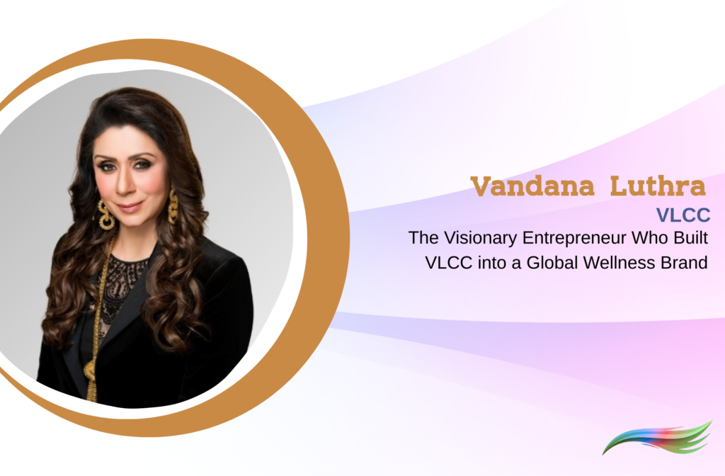 Vandana Luthra The Visionary Entrepreneur Who Built VLCC into a Global Wellness Brand